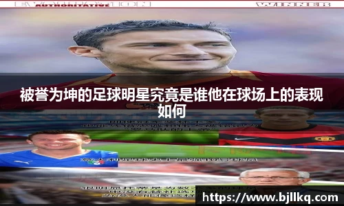 被誉为坤的足球明星究竟是谁他在球场上的表现如何
