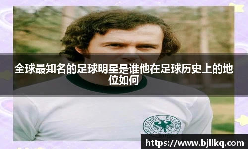 全球最知名的足球明星是谁他在足球历史上的地位如何