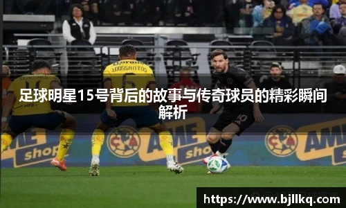 足球明星15号背后的故事与传奇球员的精彩瞬间解析