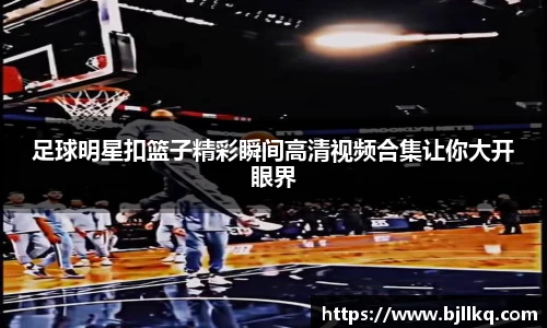 足球明星扣篮子精彩瞬间高清视频合集让你大开眼界